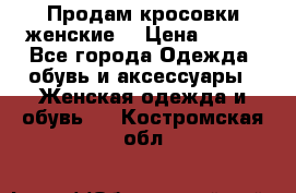 Продам кросовки женские. › Цена ­ 700 - Все города Одежда, обувь и аксессуары » Женская одежда и обувь   . Костромская обл.